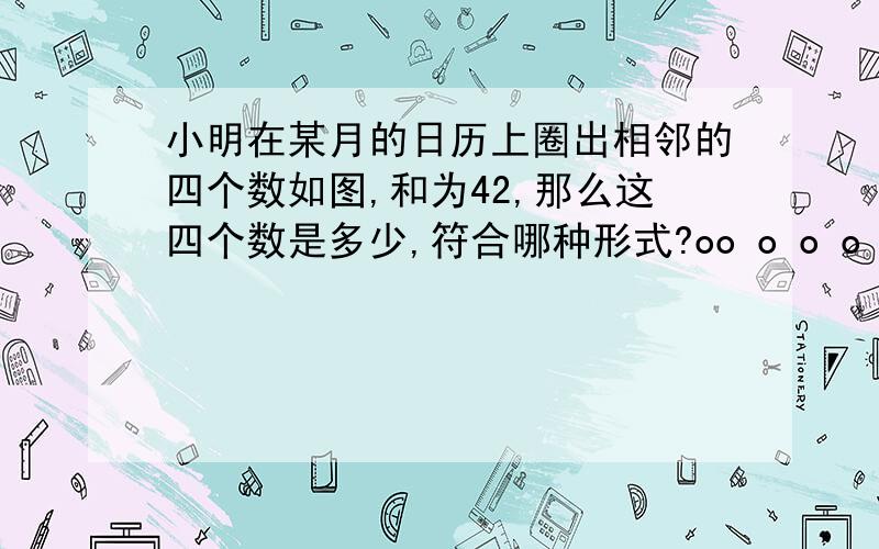 小明在某月的日历上圈出相邻的四个数如图,和为42,那么这四个数是多少,符合哪种形式?oo o o o oo ooooo