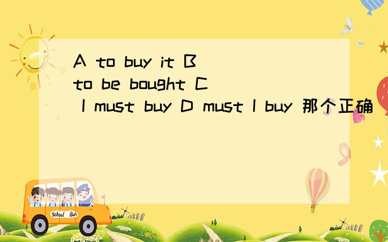 A to buy it B to be bought C I must buy D must I buy 那个正确