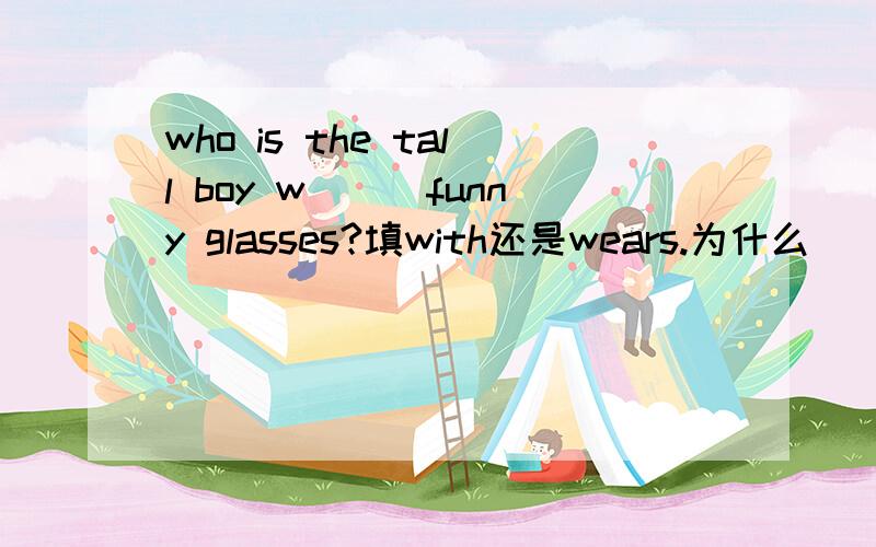 who is the tall boy w___funny glasses?填with还是wears.为什么