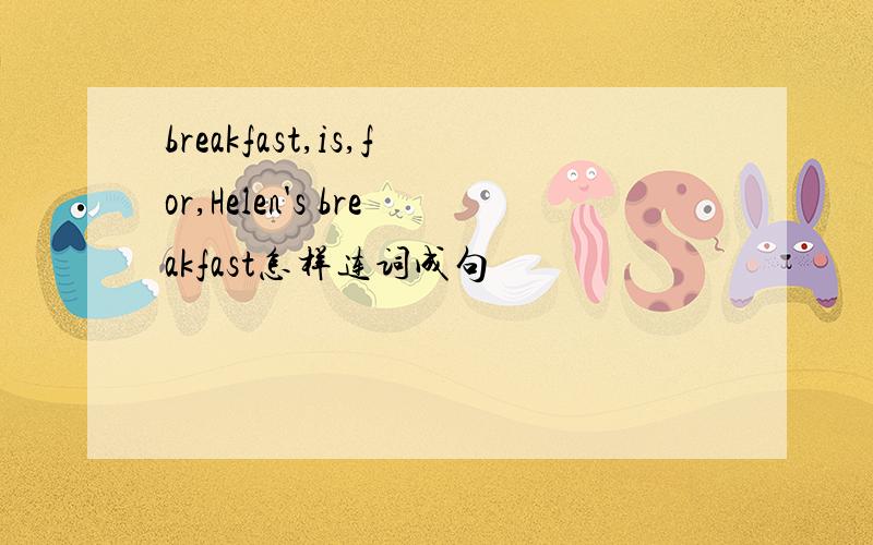 breakfast,is,for,Helen's breakfast怎样连词成句