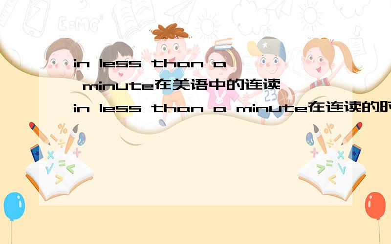 in less than a minute在美语中的连读in less than a minute在连读的时候,than 里的th 可不可以省略,也就是读成in lessan a minute,先谢啦.