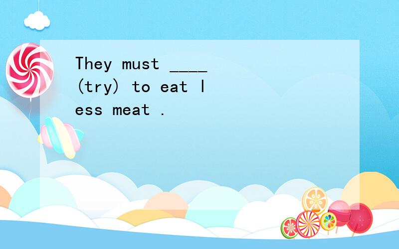They must ____(try) to eat less meat .