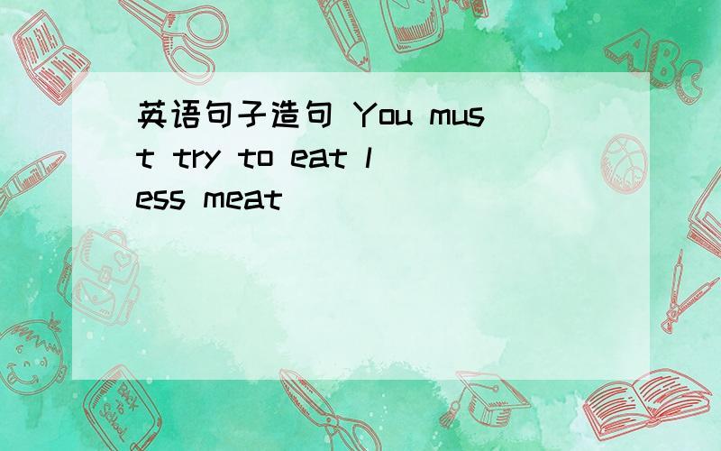 英语句子造句 You must try to eat less meat