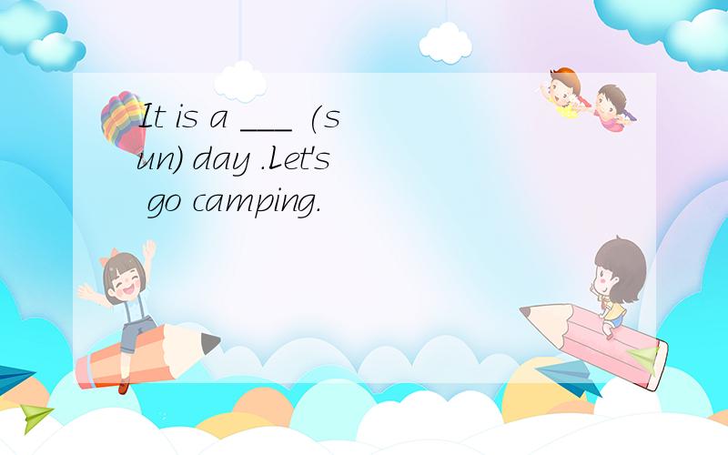 It is a ___ (sun) day .Let's go camping.
