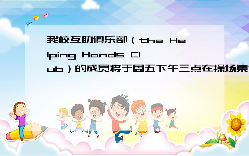 我校互助俱乐部（the Helping Hands Club）的成员将于周五下午三点在操场集合 翻译