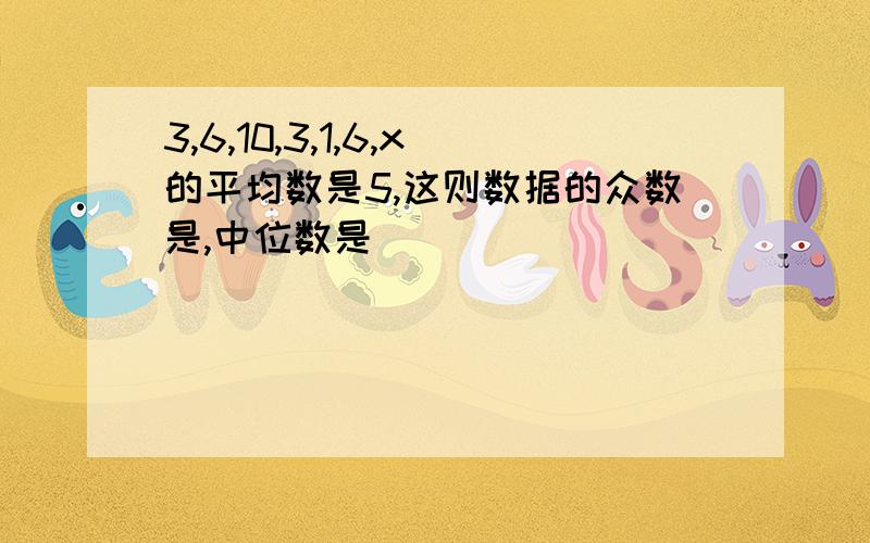 3,6,10,3,1,6,x的平均数是5,这则数据的众数是,中位数是