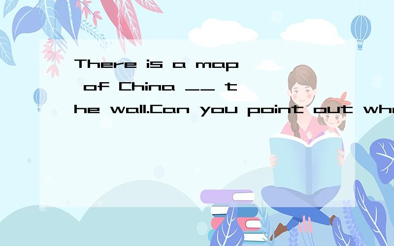 There is a map of China __ the wall.Can you point out where Hong Kong is?和The wall had a hole __ it 这两个题,上面是那个是on,下面这个填in,为什么呢?