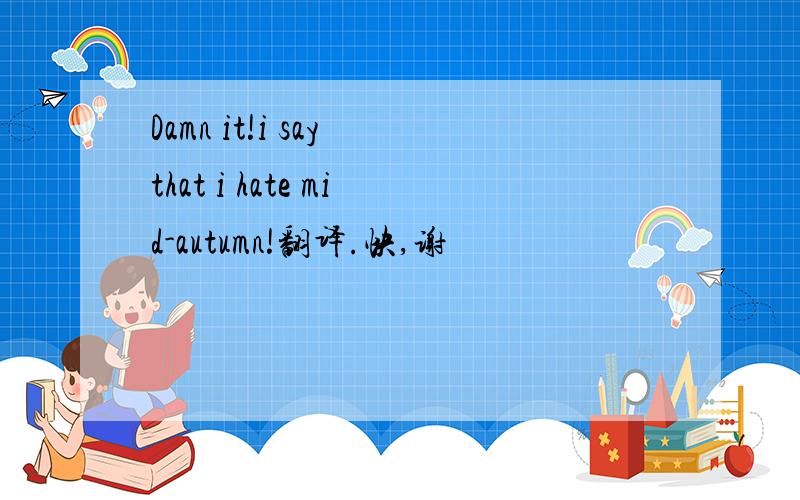 Damn it!i say that i hate mid-autumn!翻译.快,谢