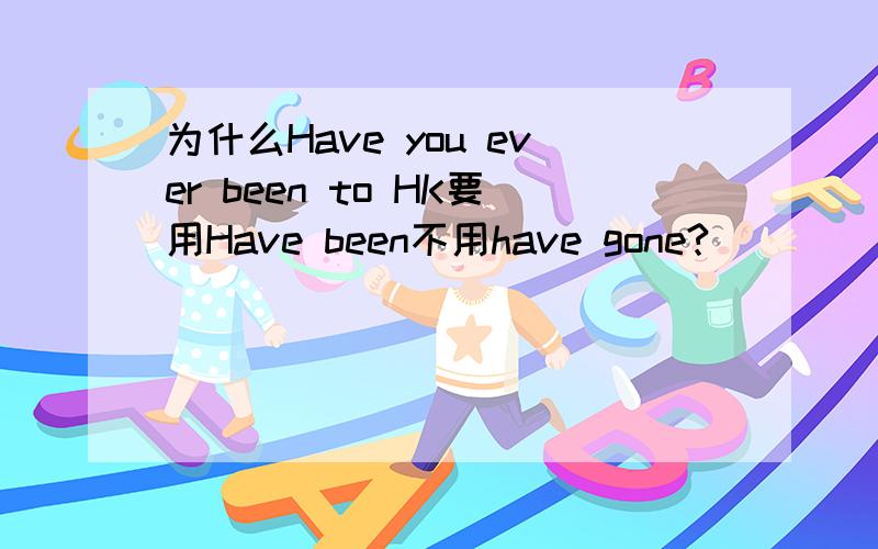 为什么Have you ever been to HK要用Have been不用have gone?