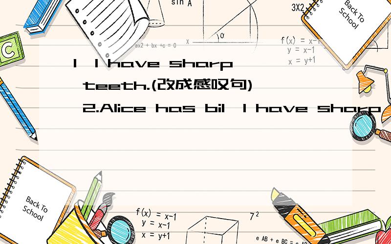 1,I have sharp teeth.(改成感叹句) 2.Alice has bi1,I have sharp teeth.(改成感叹句) 2.Alice has big eyes.(改成感叹句) 3,she has a nice dress .(改成感叹句)