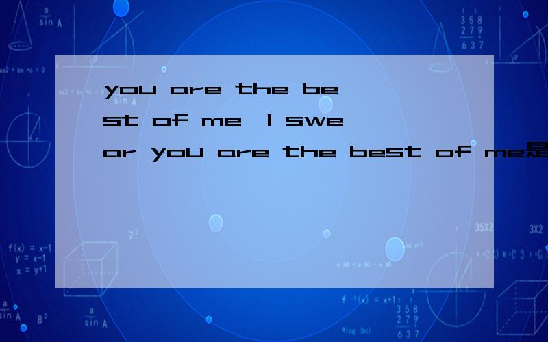 you are the best of me,I swear you are the best of me是什么歌里面的歌词