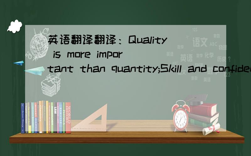 英语翻译翻译：Quality is more important than quantity;Skill and confidence are an unconquered army;Time lost cannot be won again.