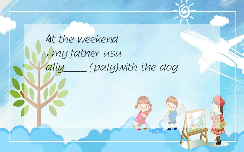 At the weekend,my father usually____(paly)with the dog