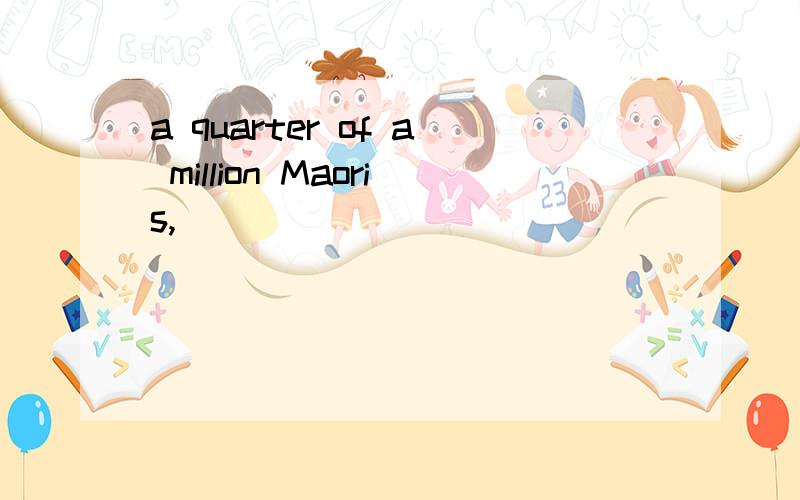 a quarter of a million Maoris,