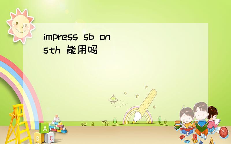 impress sb on sth 能用吗