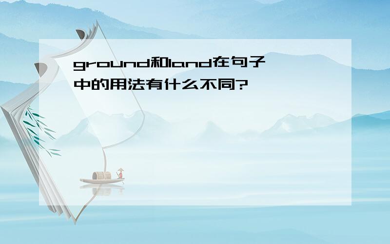 ground和land在句子中的用法有什么不同?