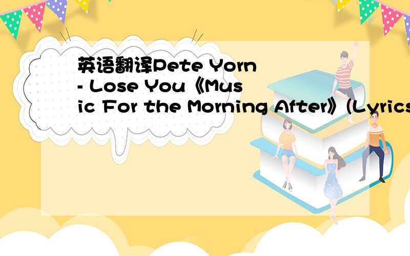 英语翻译Pete Yorn - Lose You《Music For the Morning After》(Lyrics by Kongcen@Sogua欧美前线)I‘m taking a ride off to one sideIt is a personal thingWhere?When I can’t standUp in this cage I’m not regrettingI don't need a better thingI'