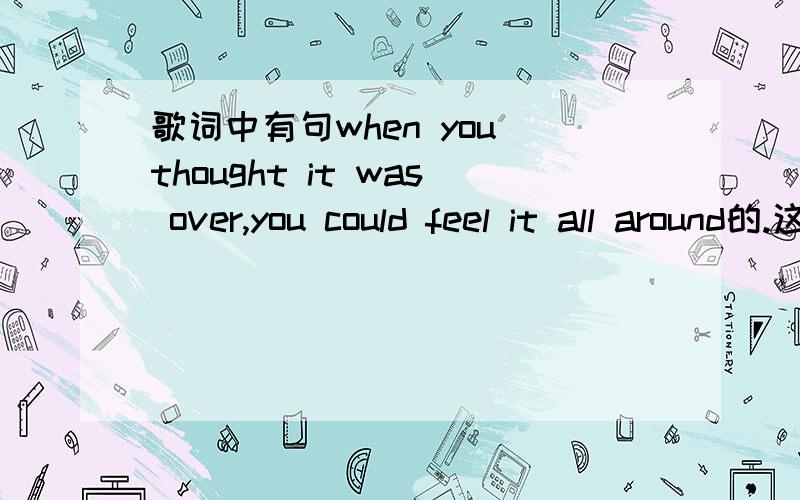 歌词中有句when you thought it was over,you could feel it all around的.这首歌叫什么?