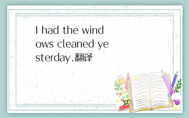 I had the windows cleaned yesterday.翻译