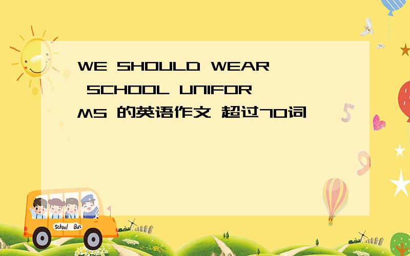 WE SHOULD WEAR SCHOOL UNIFORMS 的英语作文 超过70词