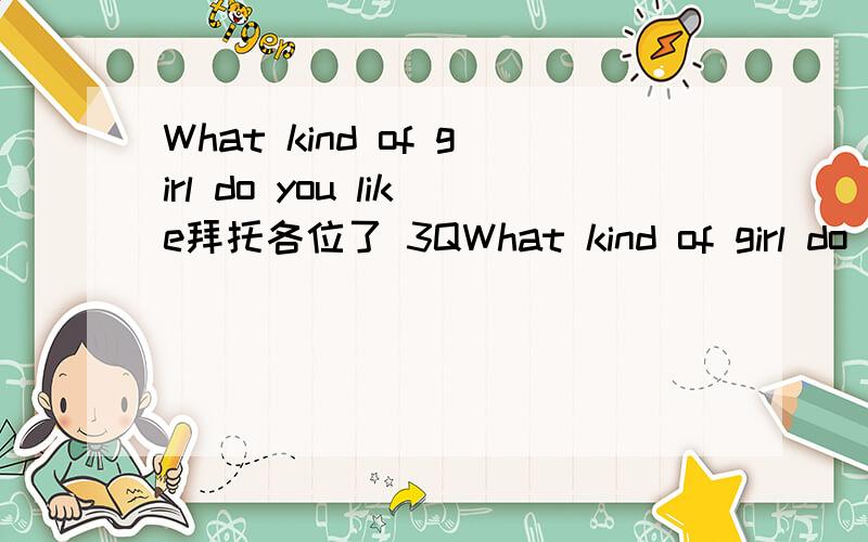 What kind of girl do you like拜托各位了 3QWhat kind of girl do you like best