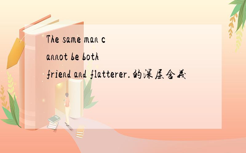 The same man cannot be both friend and flatterer.的深层含义