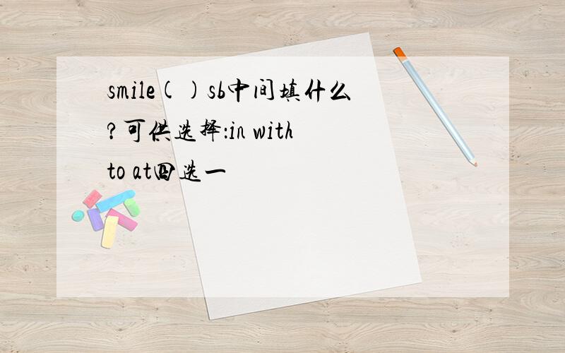 smile()sb中间填什么?可供选择：in with to at四选一