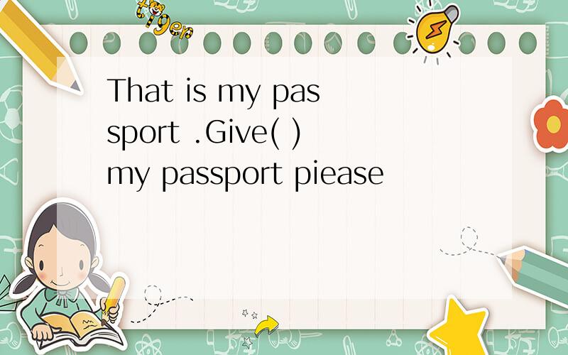 That is my passport .Give( )my passport piease