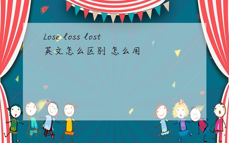 Lose loss lost英文怎么区别 怎么用