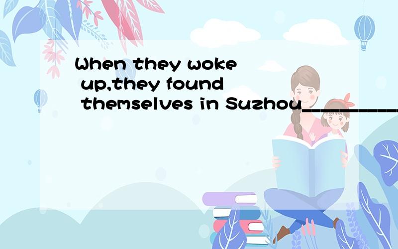 When they woke up,they found themselves in Suzhou____________Wuxi.green with envy end rather than narrow instead oftraffic jam no longer woods in all major 选一词填入