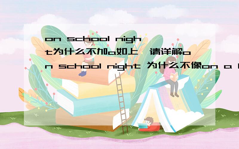 on school night为什么不加a如上,请详解on school night 为什么不像on a beautiful day一样加a,尽快呀,(或者是on school nights)另外补充：1.on Sunday和on Sundays 分别在什么情况下用,详解区别,如例句：Be at home on