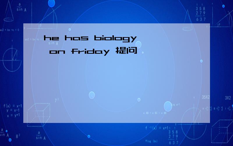 he has biology on friday 提问
