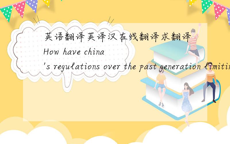 英语翻译英译汉在线翻译求翻译How have china's regulations over the past generation limiting family size to one child per couple affected businesses?求翻译,不要复制在线翻译软件的答案,