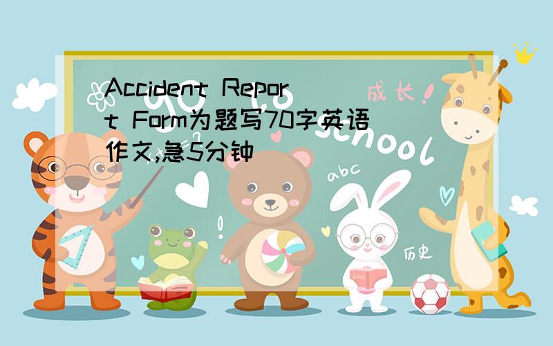 Accident Report Form为题写70字英语作文,急5分钟