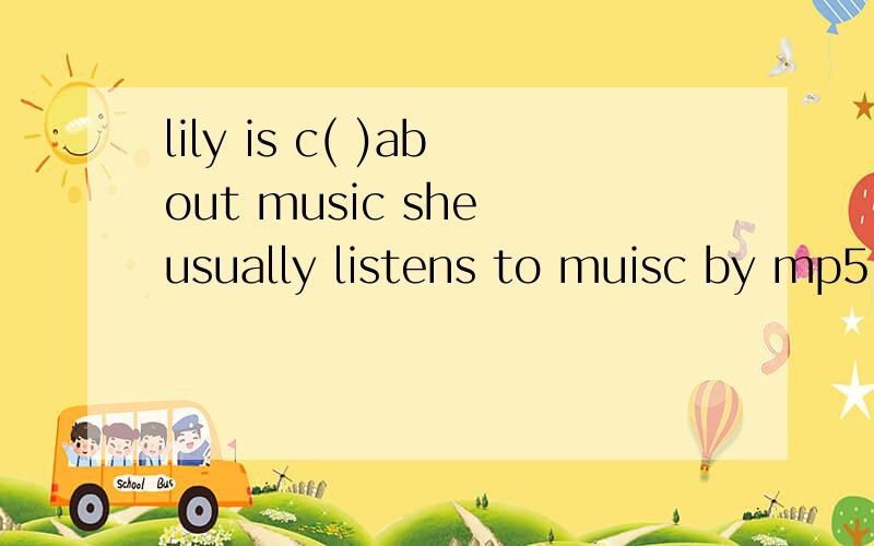 lily is c( )about music she usually listens to muisc by mp5.