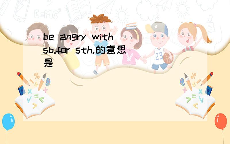 be angry with sb.for sth.的意思是