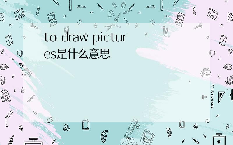 to draw pictures是什么意思