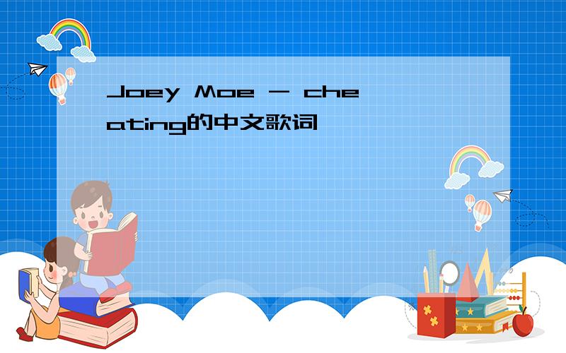 Joey Moe - cheating的中文歌词,