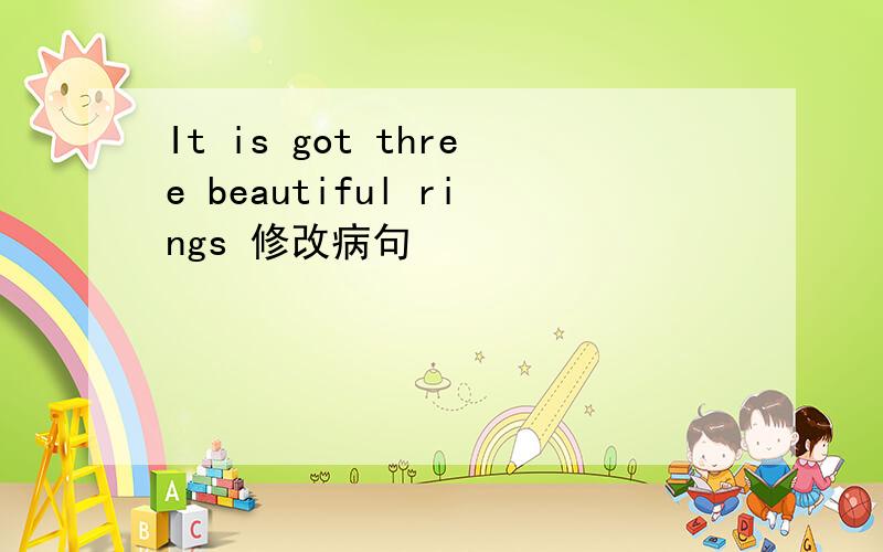 It is got three beautiful rings 修改病句