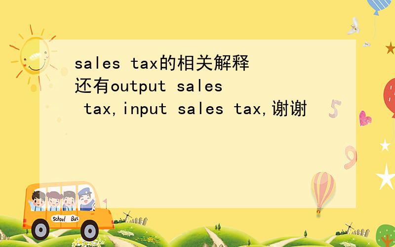 sales tax的相关解释还有output sales tax,input sales tax,谢谢