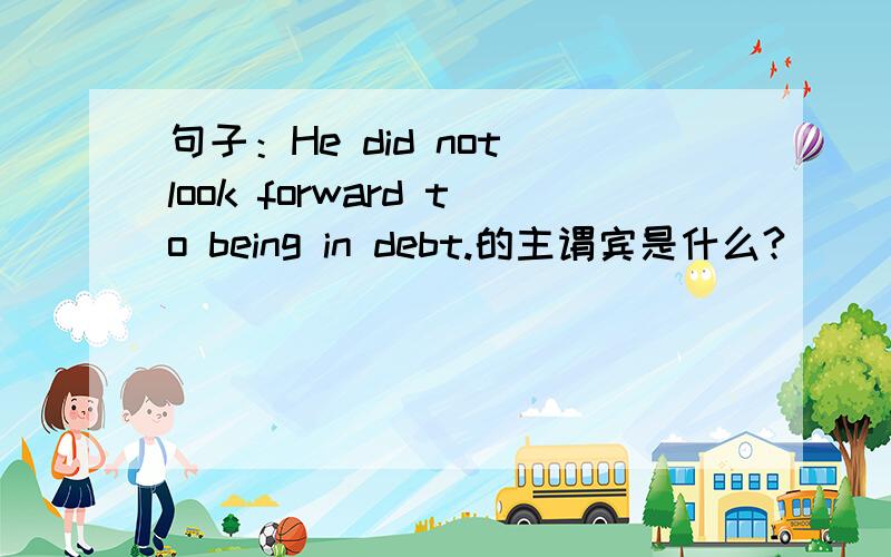 句子：He did not look forward to being in debt.的主谓宾是什么?