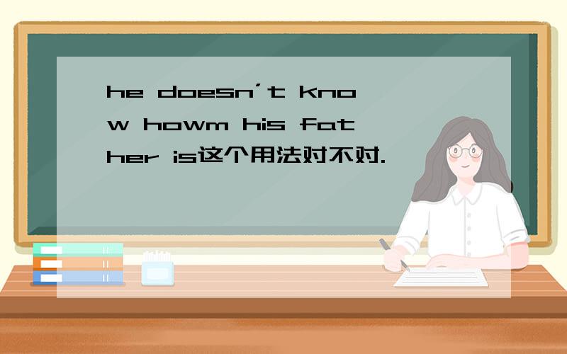 he doesn’t know howm his father is这个用法对不对.