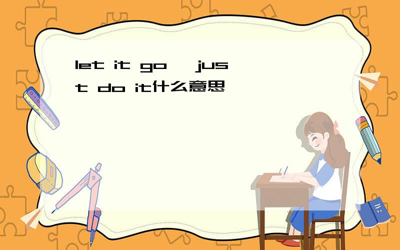 let it go ,just do it什么意思