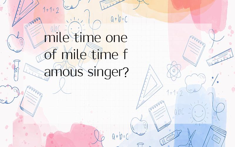 mile time one of mile time famous singer?