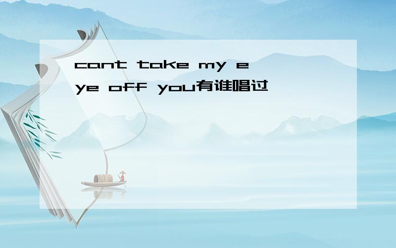 cant take my eye off you有谁唱过