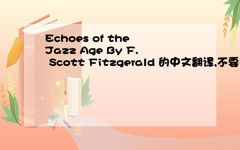 Echoes of the Jazz Age By F. Scott Fitzgerald 的中文翻译,不要机器翻译的,谢谢.文章很长,悬赏不多,敬请谅解