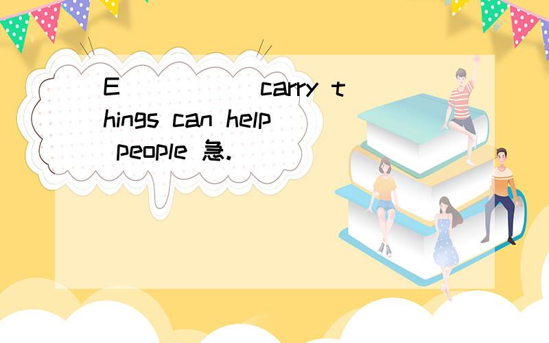E_____ carry things can help people 急.