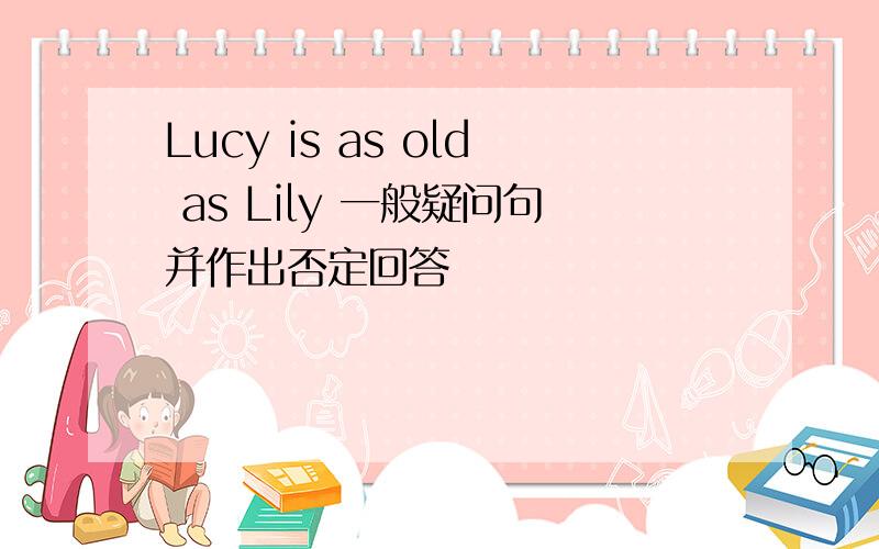 Lucy is as old as Lily 一般疑问句并作出否定回答