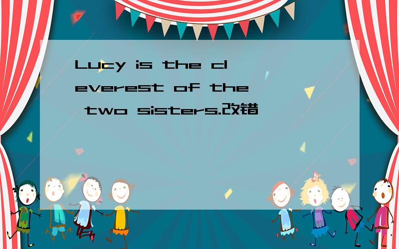 Lucy is the cleverest of the two sisters.改错