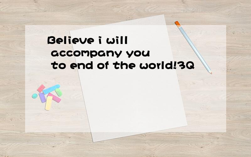 Believe i will accompany you to end of the world!3Q